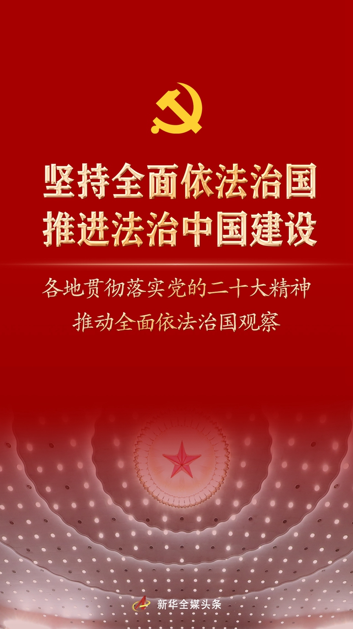 堅持全面依法治國，推進法治中國建設(shè)——各地貫徹落實黨的二十大精神推動全面依法治國觀察